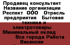 Продавец-консультант › Название организации ­ Респект, ООО › Отрасль предприятия ­ Бытовая техника и электротовары › Минимальный оклад ­ 120 000 - Все города Работа » Вакансии   . Пензенская обл.,Мокшанский р-н